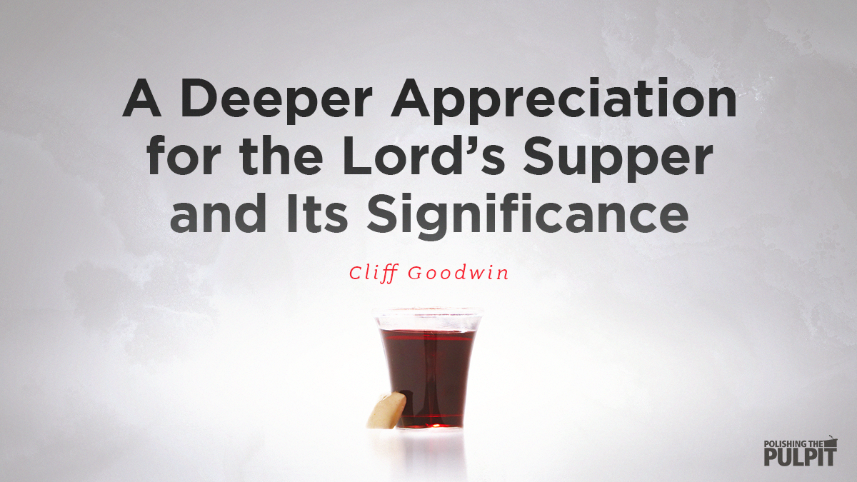 A Deeper Appreciation for the Lord's Supper and Its Significance | Cliff Goodwin