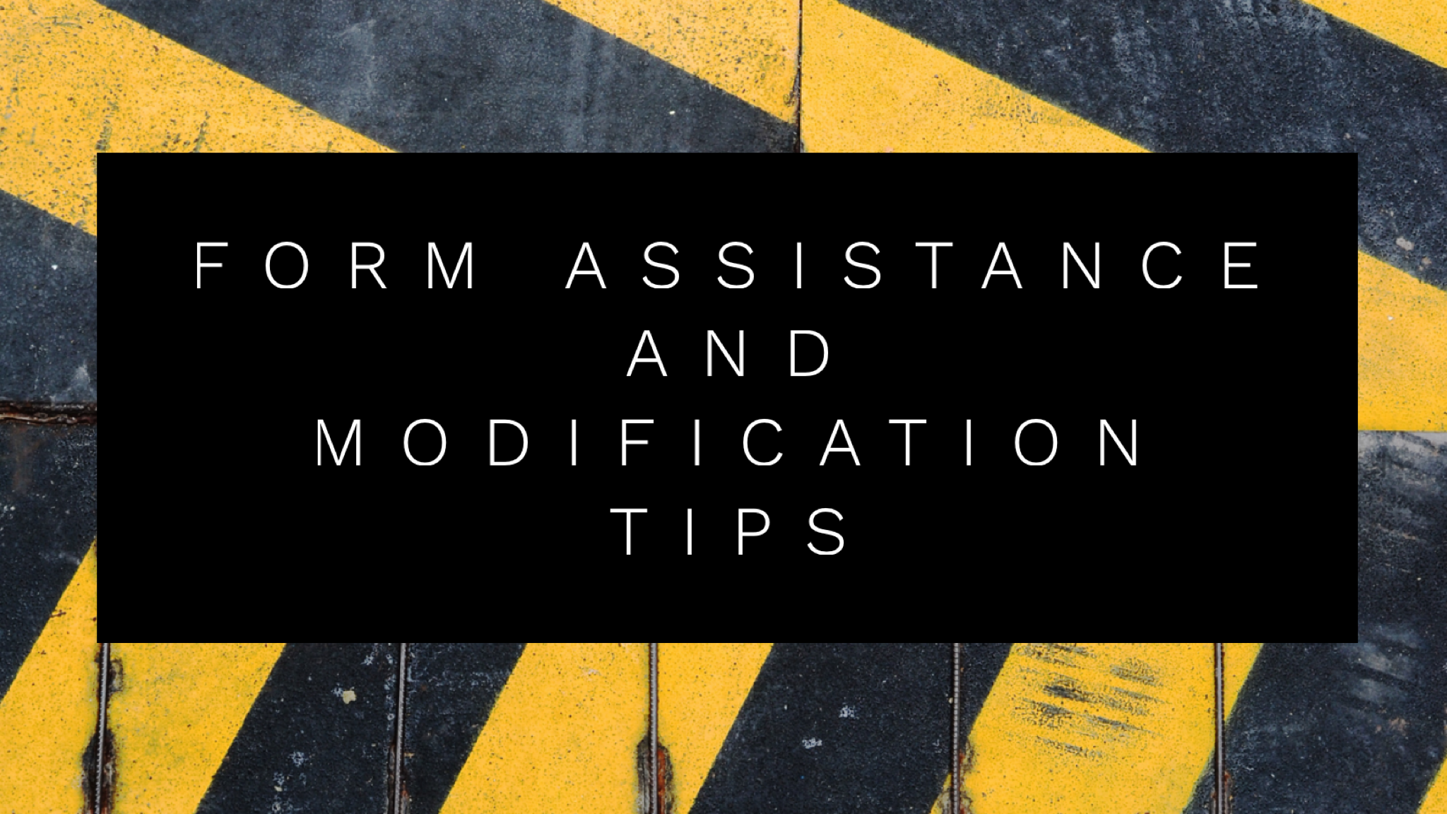 FORM ASSISTANCE AND MODIFICATION TIPS