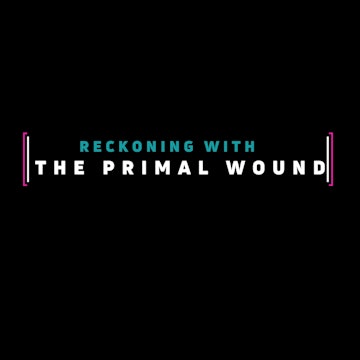 (1) Reckoning with The Primal Wound