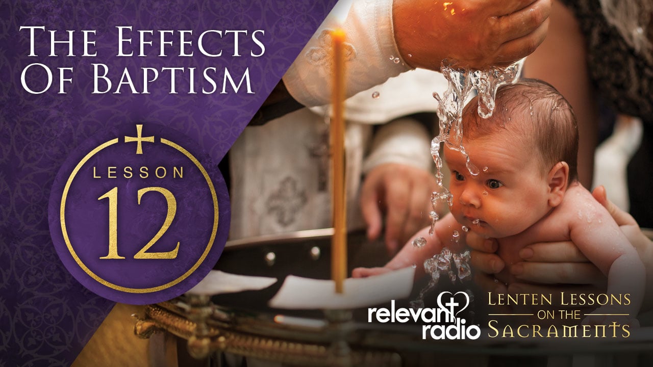 Lesson 12 - The Effects of Baptism, Lenten Lessons on the Sacraments