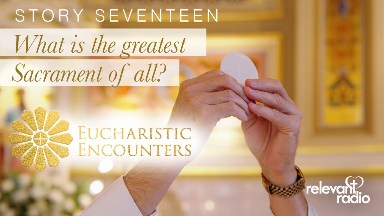 17 - What is the Greatest Sacrament of Them All?