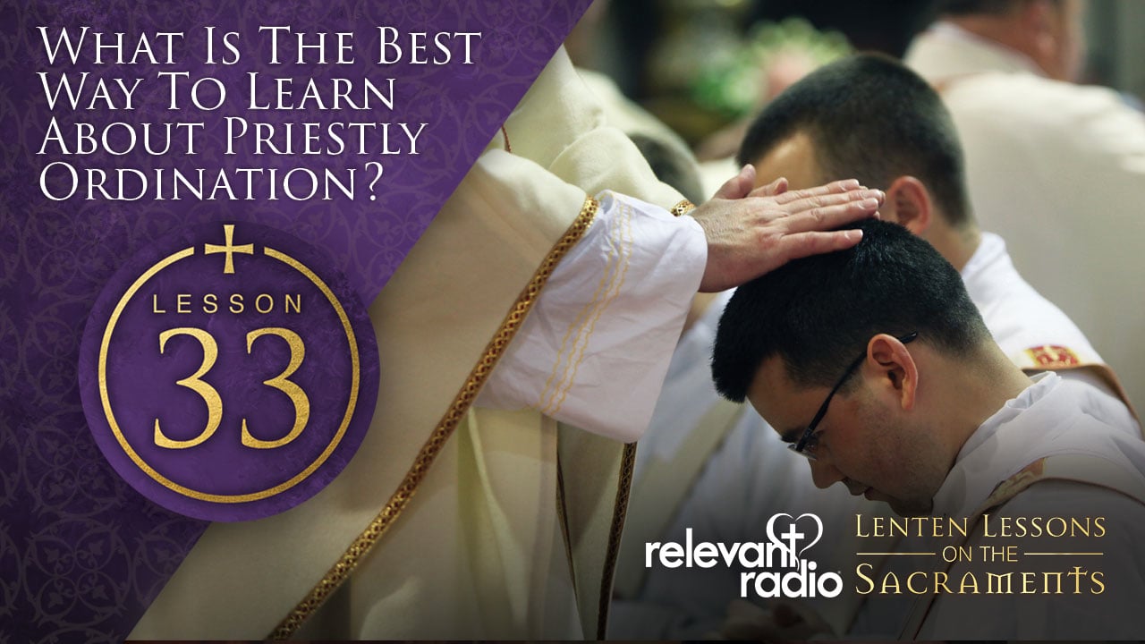 Lesson 33 -What is the Best Way to Learn About Priestly Ordination?