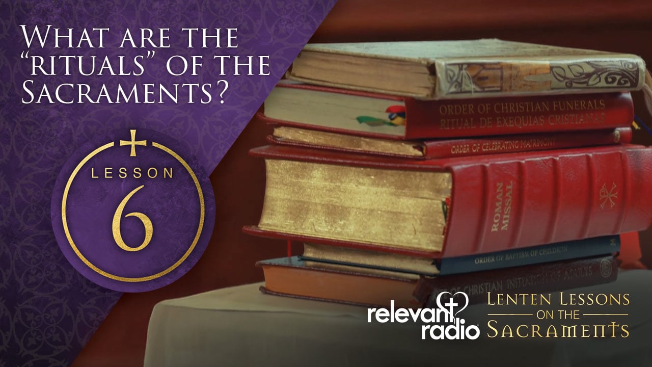 Lesson 6 - What are the Rituals of the Sacraments? Lenten Lessons on the Sacraments