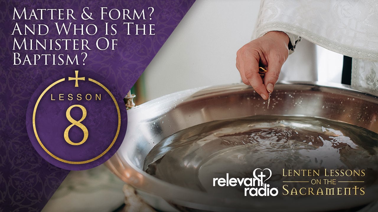 Lesson 8 - Matter & Form & who is the Administer of Baptism