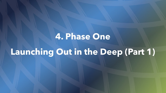 4. Phase One Launching Out in the Deep (Part 1)