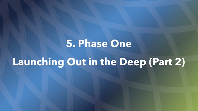 5. Phase One Launching Out in the Deep (Part 2)