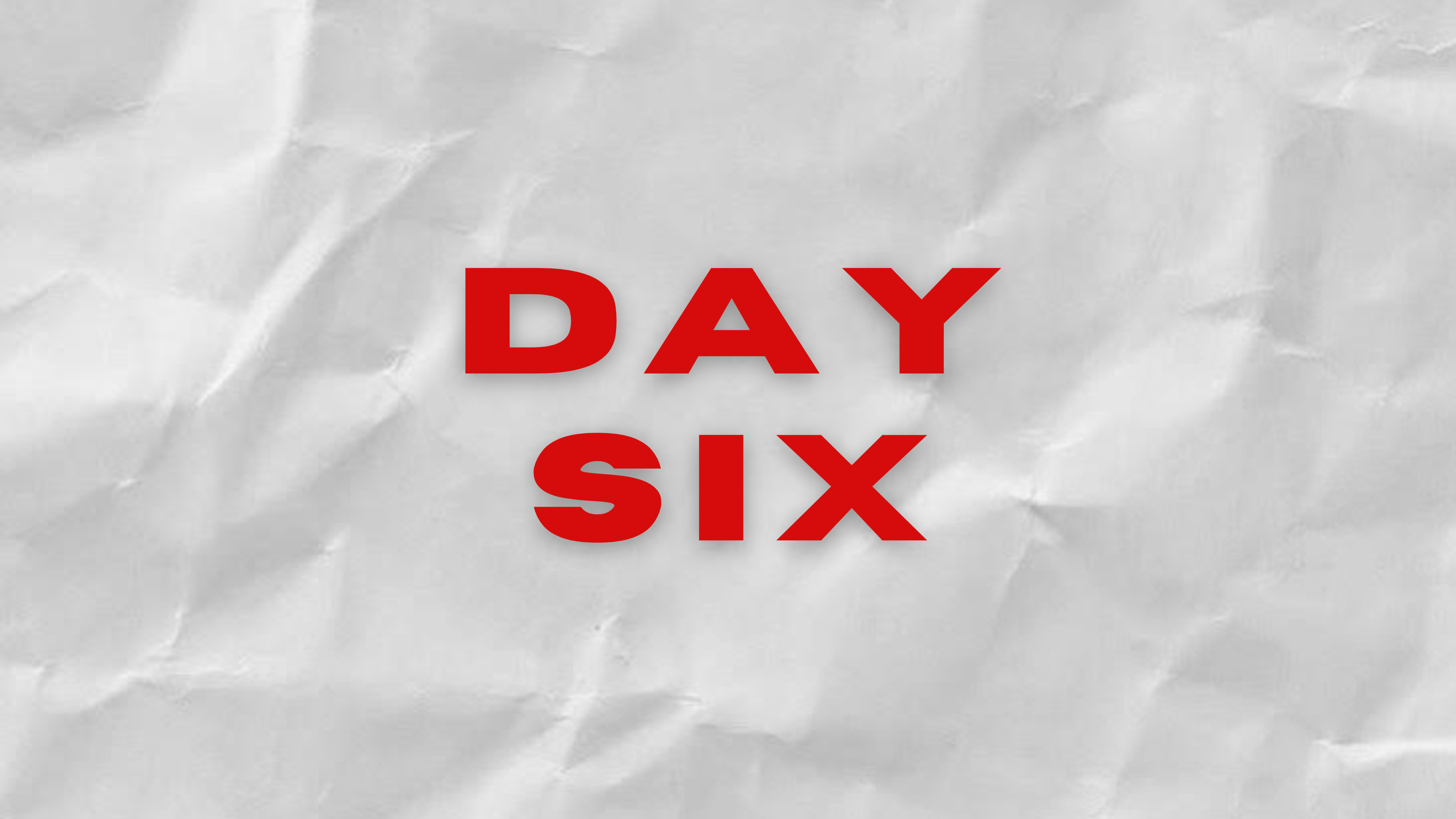 DAY SIX