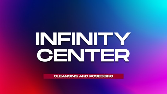 Infinity Center: Cleansing and Possessing 