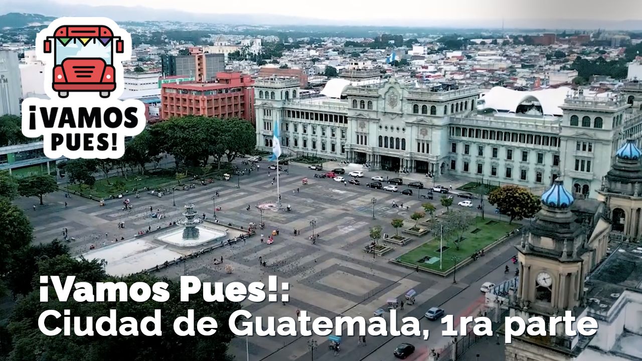 ¡VAMOS PUES!: Ciudad de Guatemala, Primera Parte