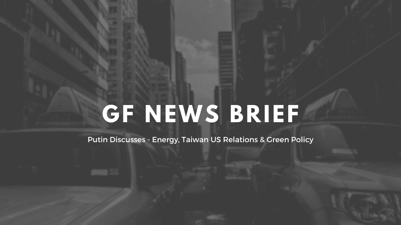 GF New Brief: Putin Discusses - Energy, Taiwan US Relations & Green Policy 10/15