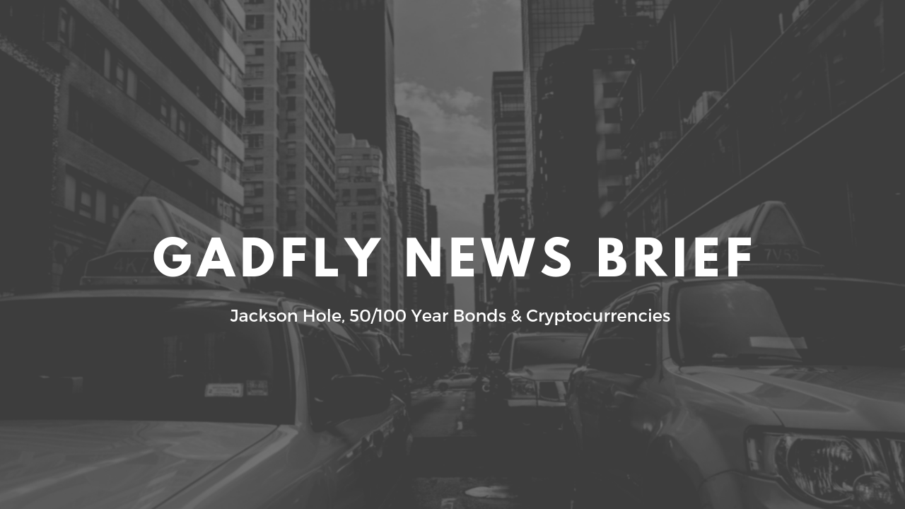 Gadfly News Brief - Jackson Hole, 50/100 Year Bonds & Cryptocurrency 8/19/19