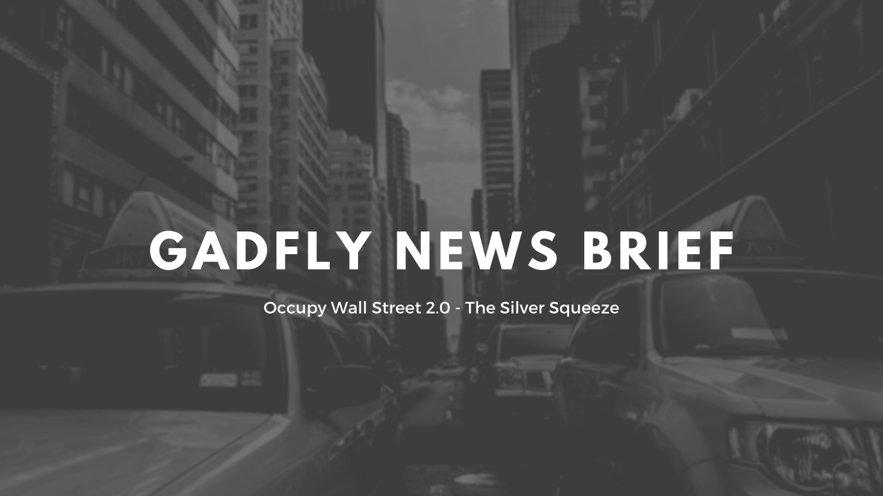Gadfly News Brief: Occupy Wall Street 2.0 - The Silver Squeeze (1/31/2021)