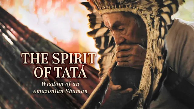 The Spirit of Tatá: Wisdom of an Amazonian Shaman