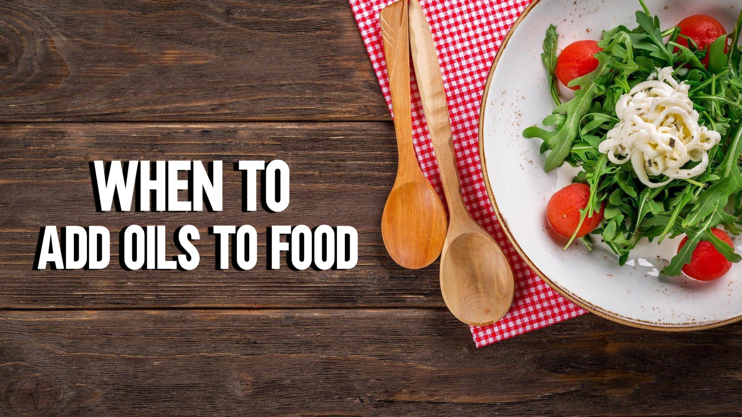 When to add oils to food