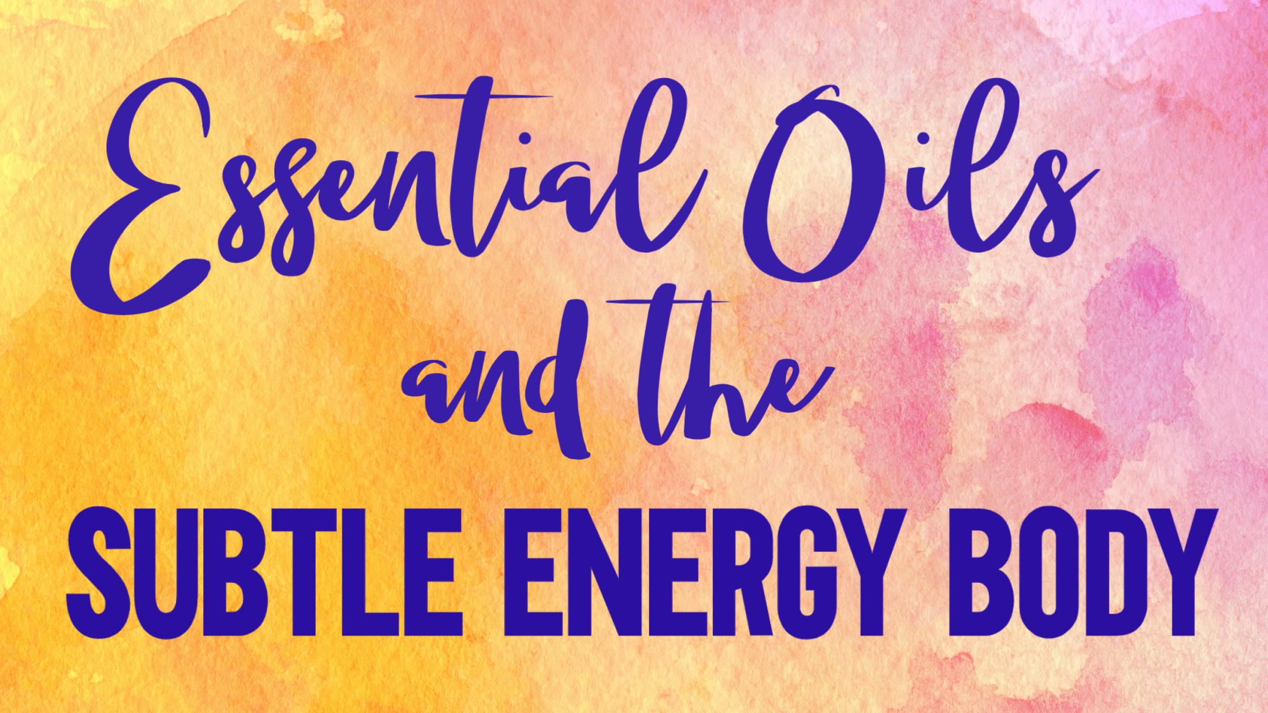 Essential oils and the subtle energy body