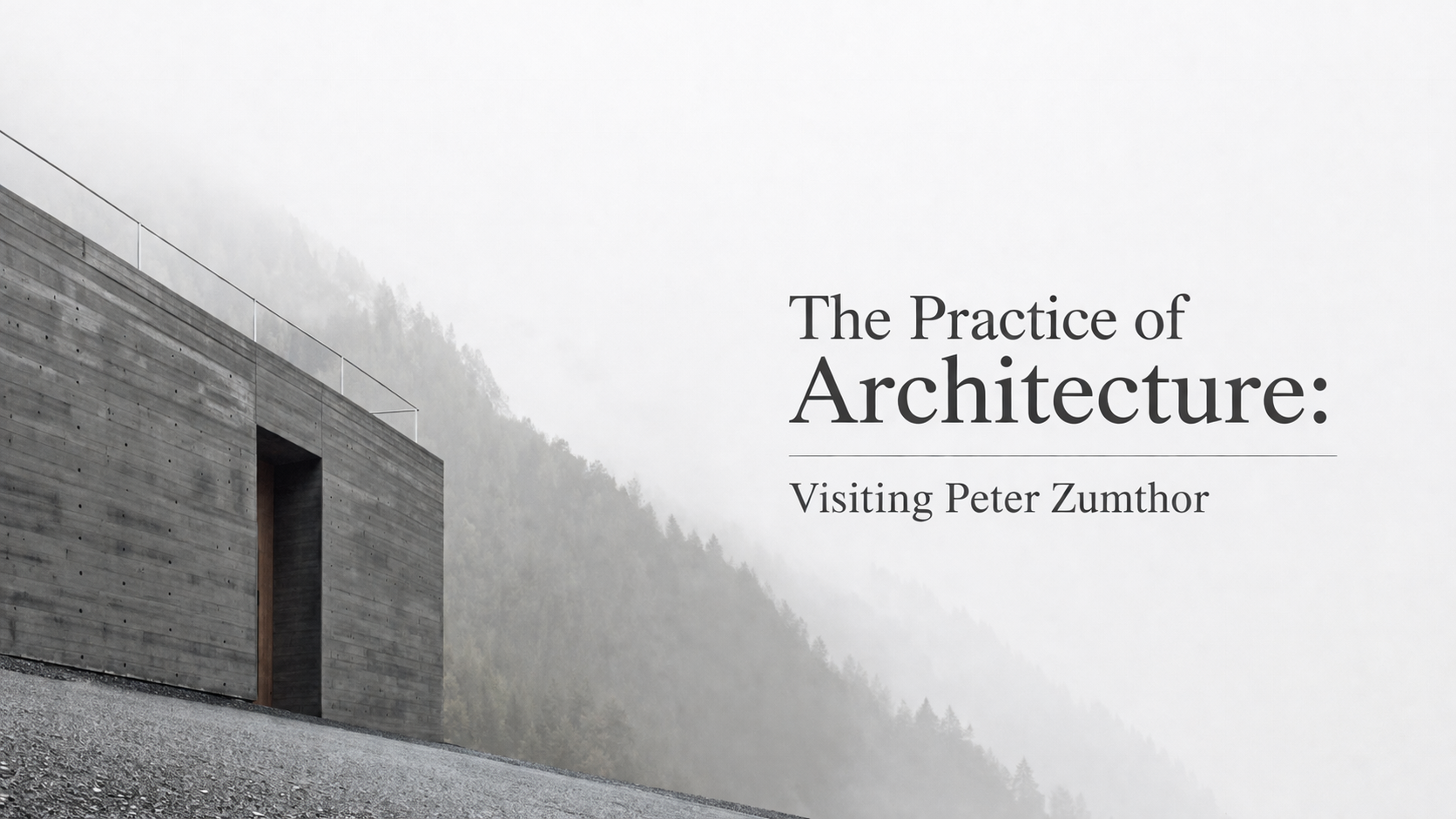 The Practice of Architecture: Visiting Peter Zumthor