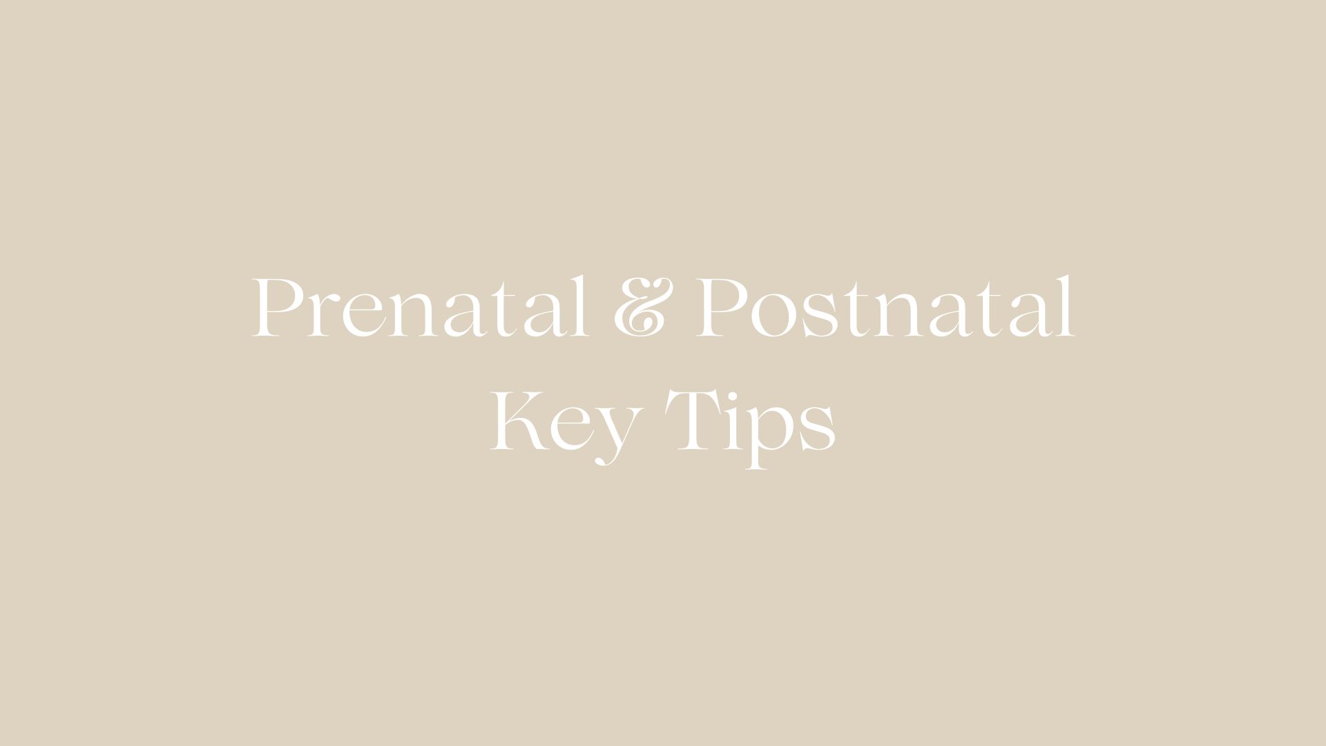 Prenatal & Postnatal Key Tips