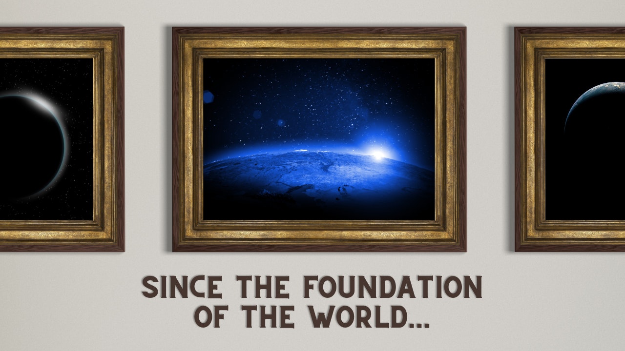 Since the Foundation of the World...