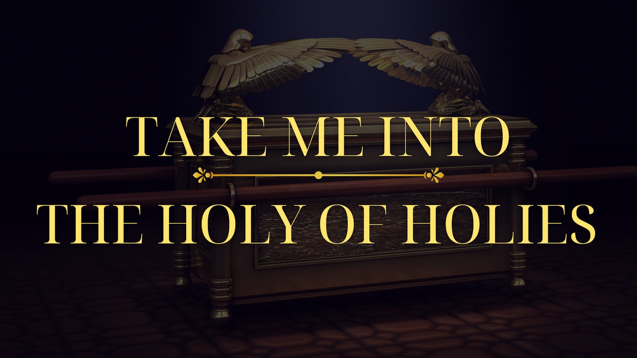 Take me into the Holy of Holies