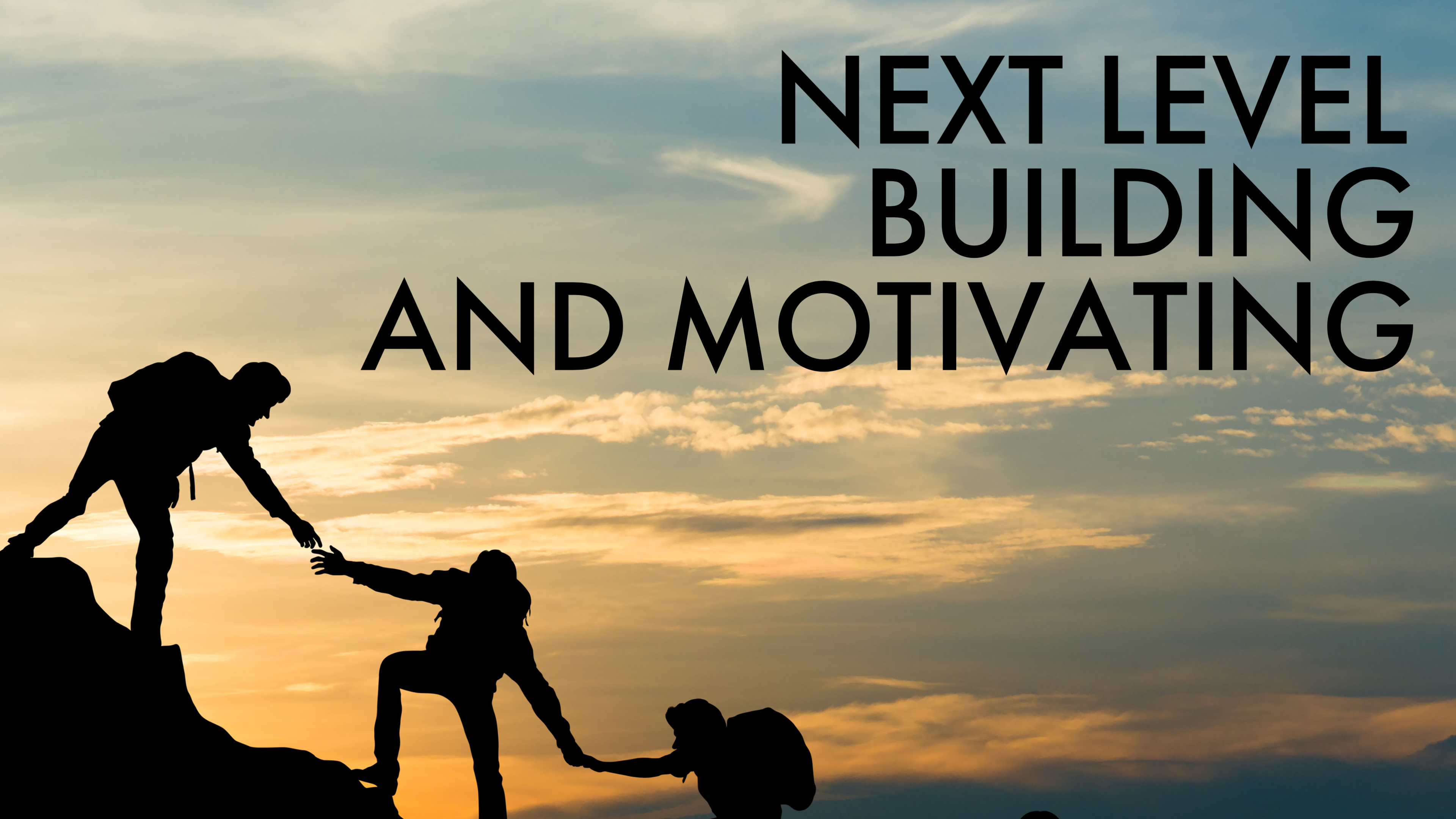 NEXT LEVEL: MOTIVATING & BUILDING