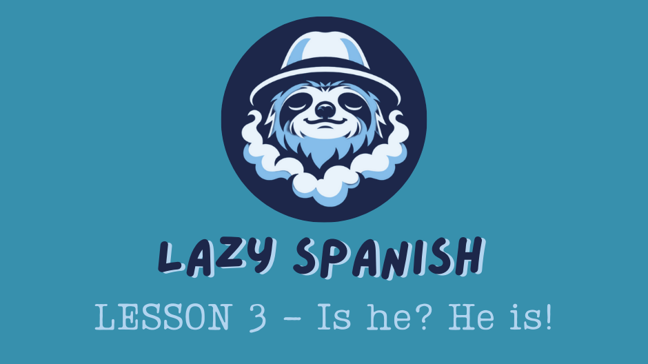 Lazy Spanish Lesson 3: Is he? He is!