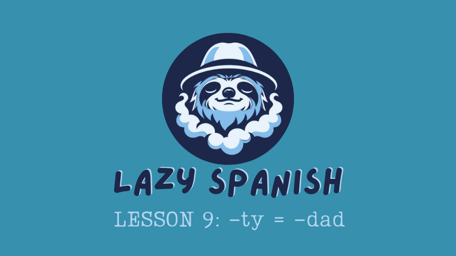 Lazy Spanish Lesson 9: -ty = -dad