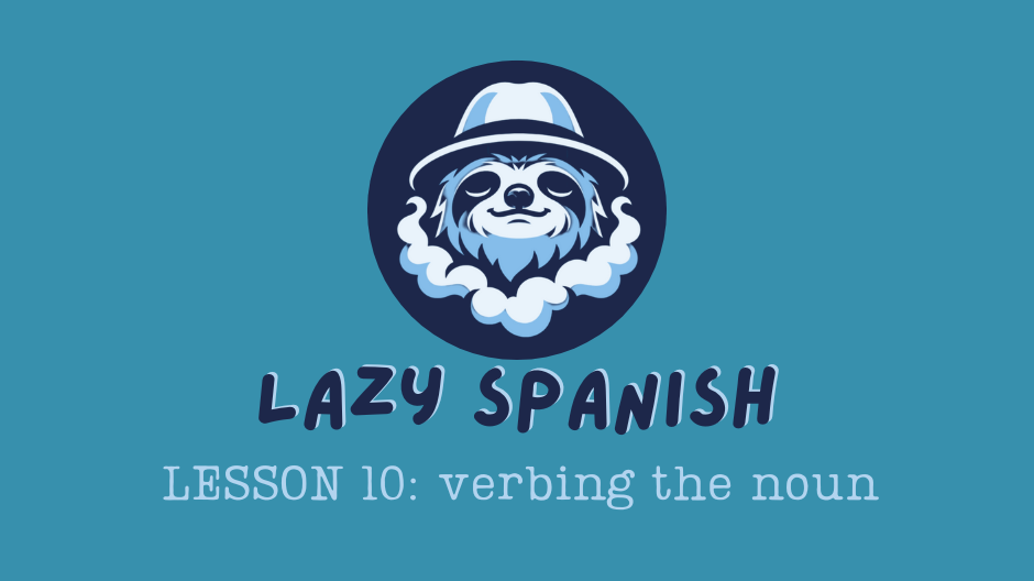 Lazy Spanish Lesson 10: Verbing the Noun