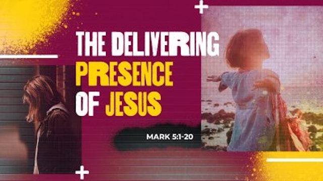 The Delivering Presence of Jesus ~  April 21, 2024