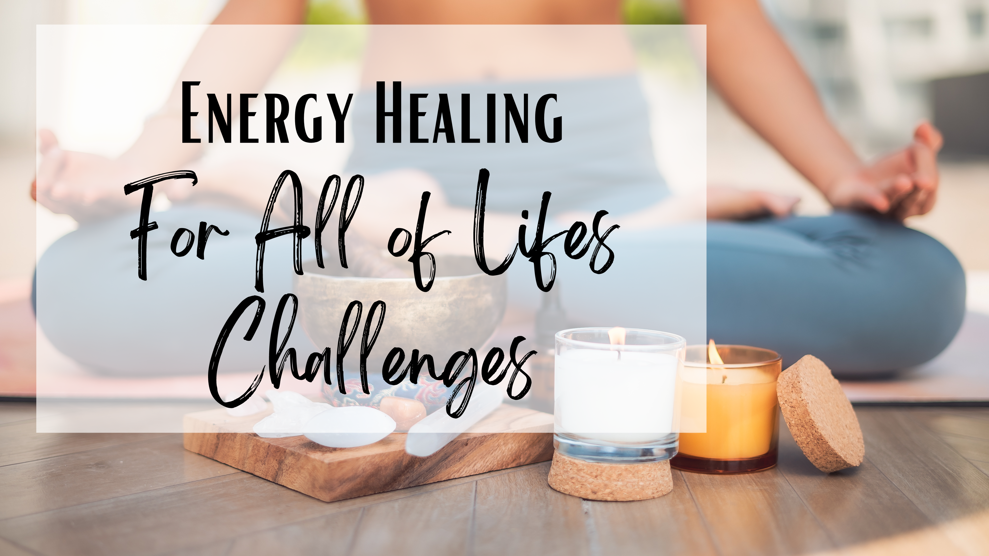 Energy Healing for All of Life's Challenges
