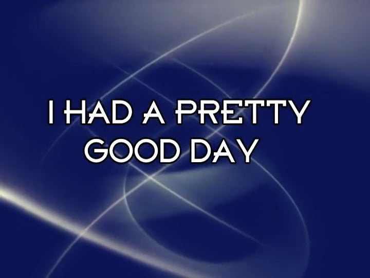 I Had A Pretty Good Day