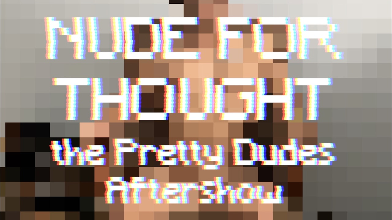 Nude for Thought: The Pretty Dudes Aftershow with Kito and Vega