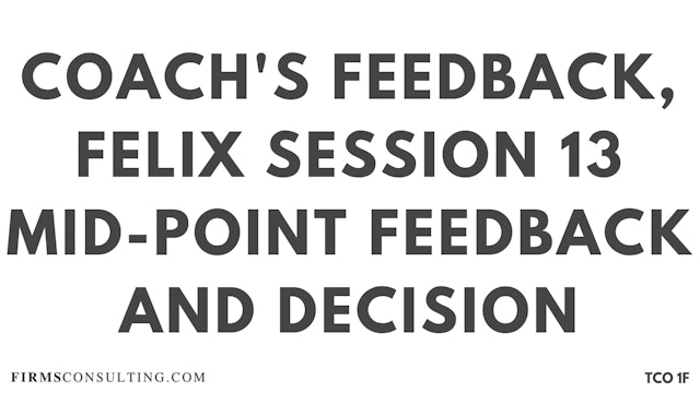 CF S11 Coach's Feedback, Felix Session 13 Mid-Point Feedback and Decision