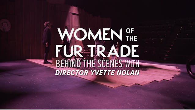 Behind the Scenes with Director Yvette Nolan - Women of the Fur Trade