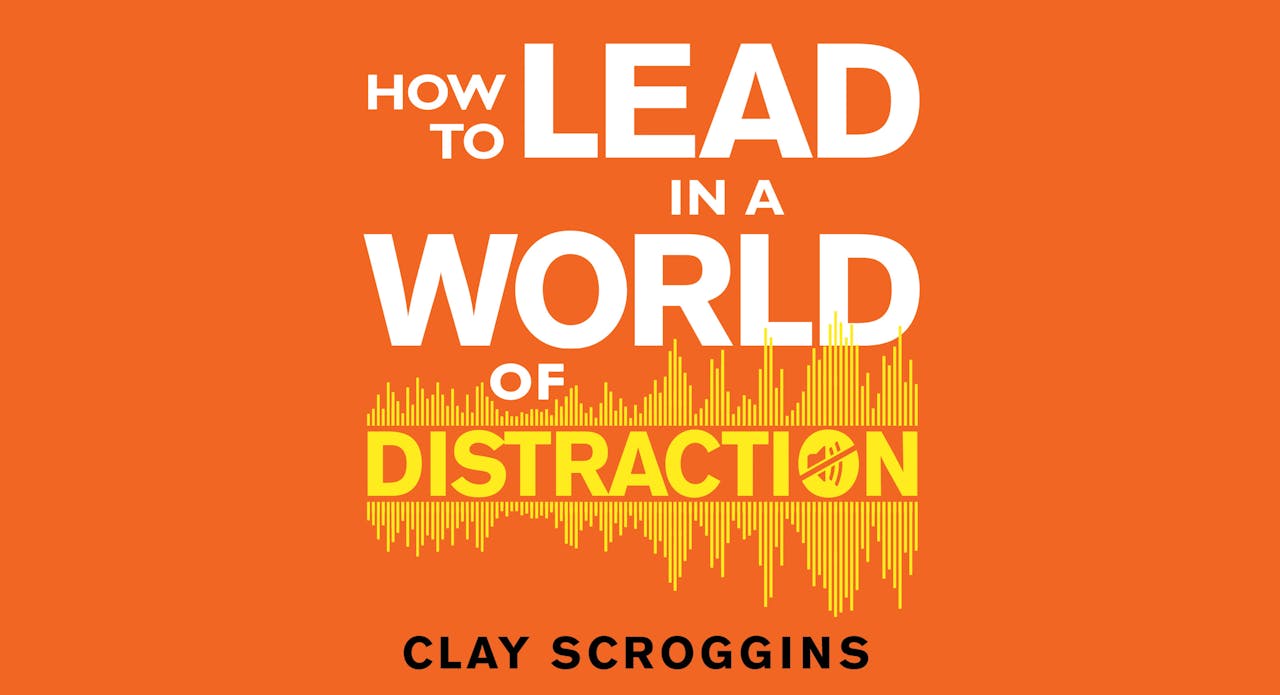 How to Lead in a World of Distraction