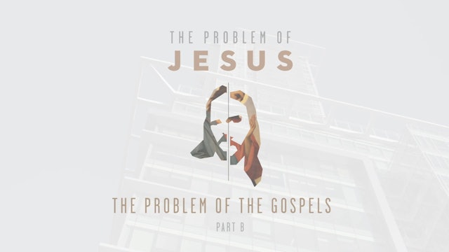 The Problem of Jesus - Session 2B - The Problem of the Gospels