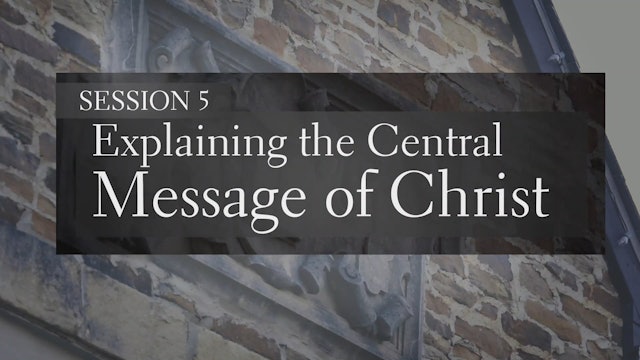Making Your Case for Christ - Session 5 - Explaining the Central Message of Christ