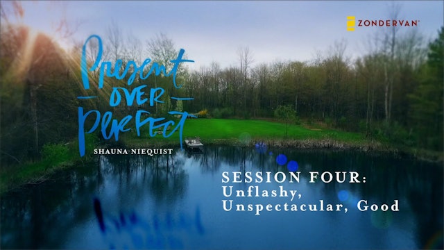 Present Over Perfect, Session 4, Unflashy, Unspectacular, Good