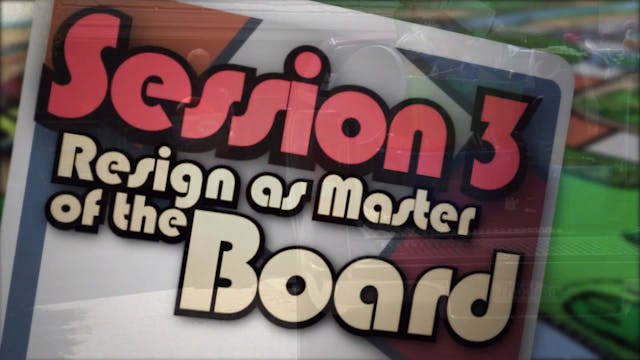 When the Game Is Over, It All Goes Back in the Box, Session 3. Resign as Master of the Board
