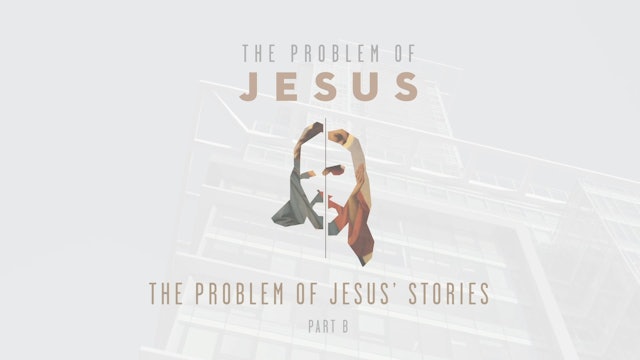The Problem of Jesus - Session 6B - The Problem of Jesus' Stories