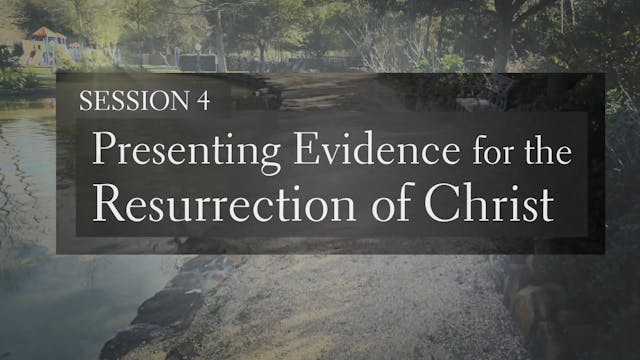 Making Your Case for Christ - Session 4 - Presenting Evidence for the Resurrection of Christ