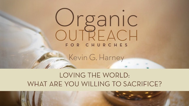 Organic Outreach for Churches - Session 2 - Loving the World: What Are You Willing to Sacrifice?