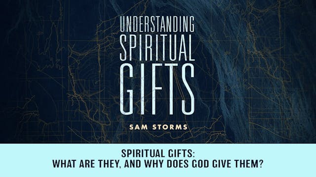 Understanding Spiritual Gifts - Session 2 - Spiritual Gifts: What Are They, and Why Does God Give Them?
