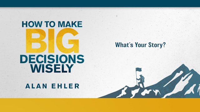 How to Make Big Decisions Wisely - Session 12 - What's Your Story?