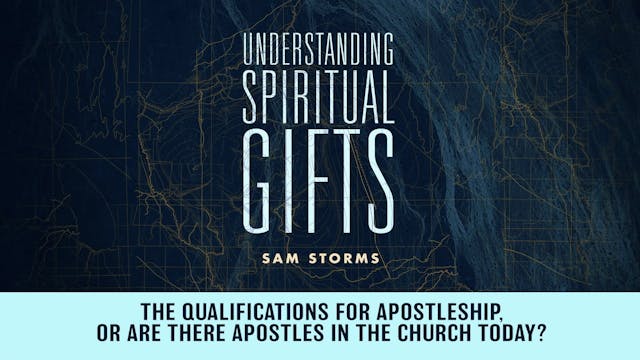 Understanding Spiritual Gifts - Session 18 - The Qualifications for Apostleship, or Are There Apostles in the Church Today?