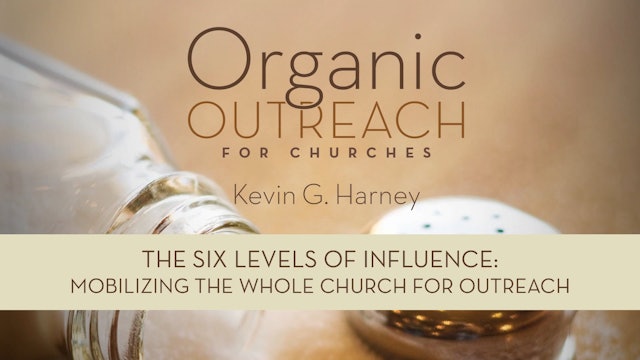 Organic Outreach for Churches - Session 6 - The Six Levels of Influence: Mobilizing the Whole Church for Outreach