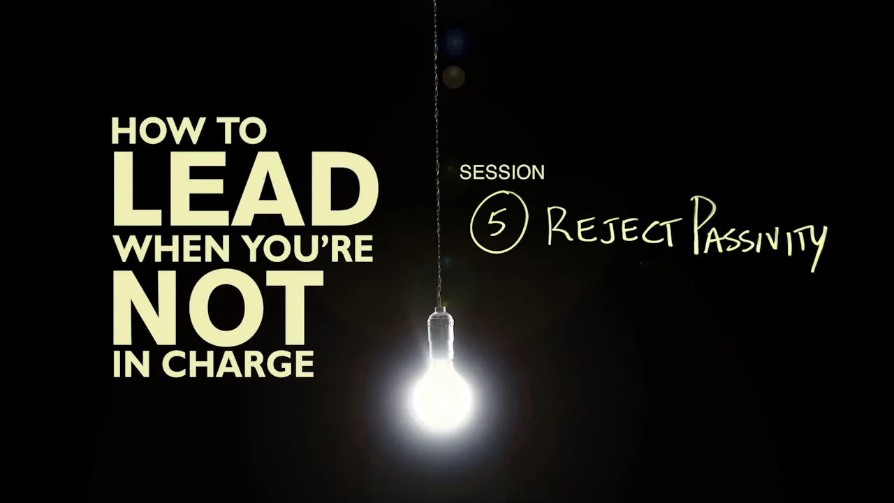 How To Lead When You're Not In Charge - Session 5 - Reject Passivity ...