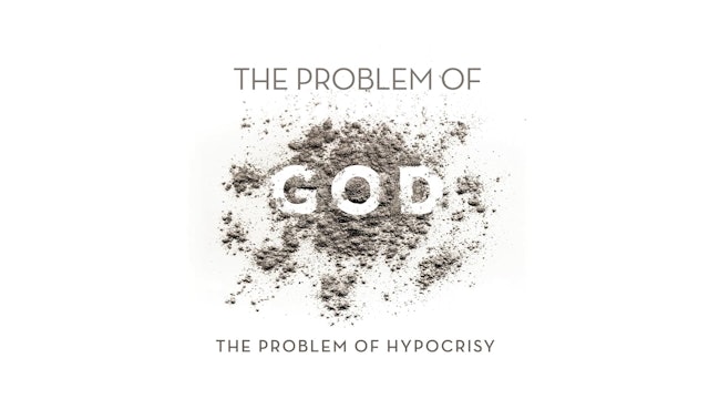 The Problem of God - Session 8 - The Problem of Hypocrisy