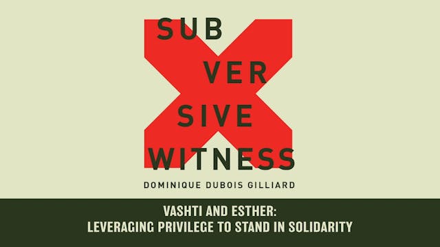 Subversive Witness - Session 3 - Vashti and Esther: Leveraging Privilege to Stand in Solidarity