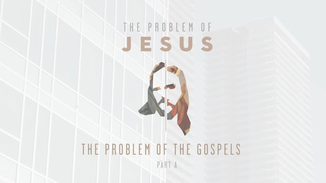 The Problem of Jesus - Session 2A - The Problem of the Gospels