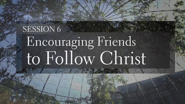 Making Your Case for Christ - Session 6 - Encouraging Friends to Follow Christ